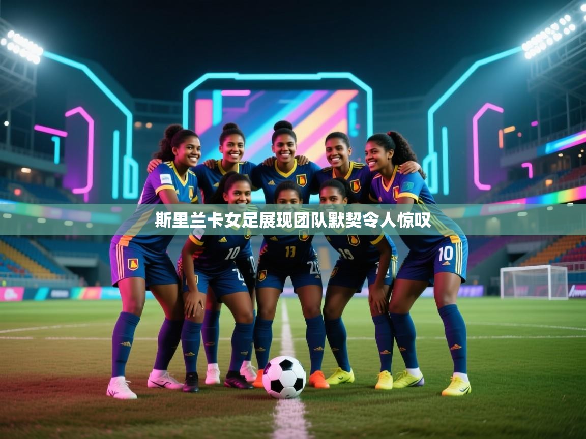 斯里兰卡女足展现团队默契令人惊叹 第1张